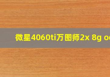 微星4060ti万图师2x 8g oc